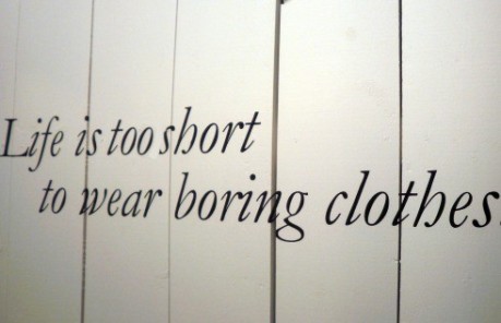 Words to live by. November 1, 2011. LIfe is too short to wear boring clothes